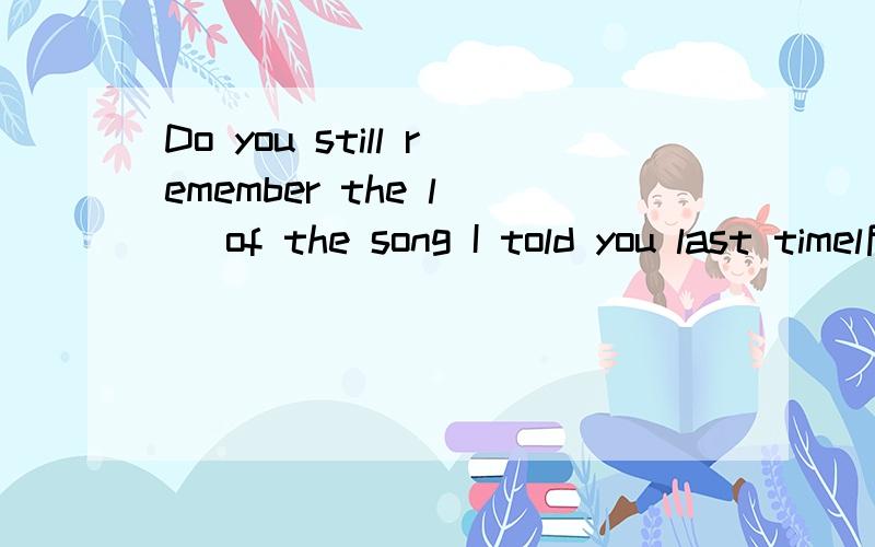 Do you still remember the l() of the song I told you last timel后面填什么