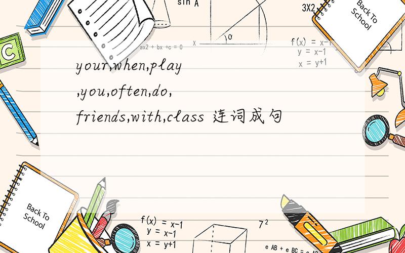 your,when,play,you,often,do,friends,with,class 连词成句