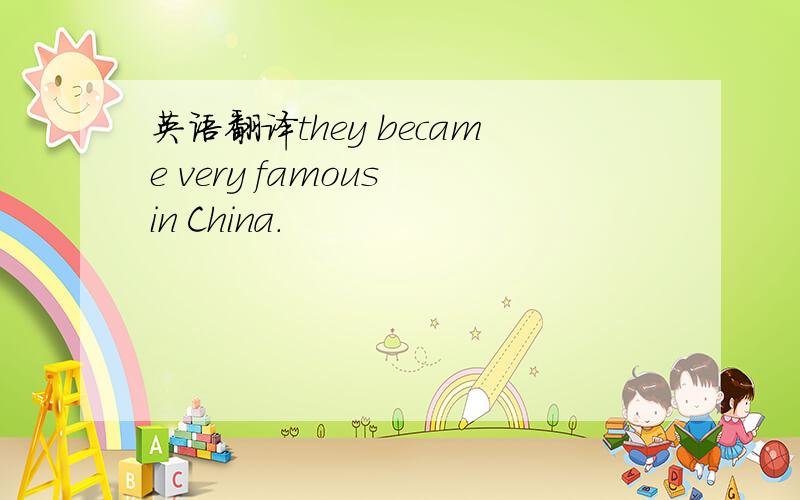 英语翻译they became very famous in China.