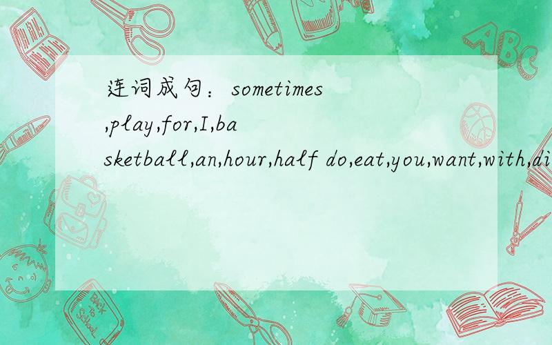 连词成句：sometimes,play,for,I,basketball,an,hour,half do,eat,you,want,with,dinner,to,us?