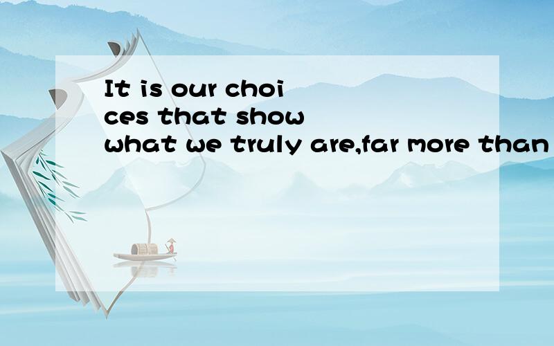 It is our choices that show what we truly are,far more than our abilities.请解释下这话语法