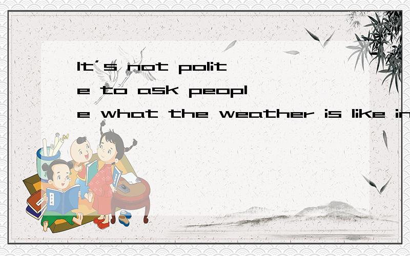 It’s not polite to ask people what the weather is like in England对么?宾语从句中是用do you know what is the matter还是what the matter is?还有It’s not polite to ask people what the weather is like in England.还是It’s not polite to