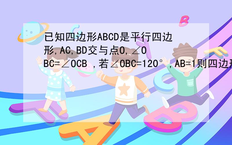 已知四边形ABCD是平行四边形,AC,BD交与点O,∠OBC=∠OCB ,若∠OBC=120°,AB=1则四边形ABCD的面积为多少