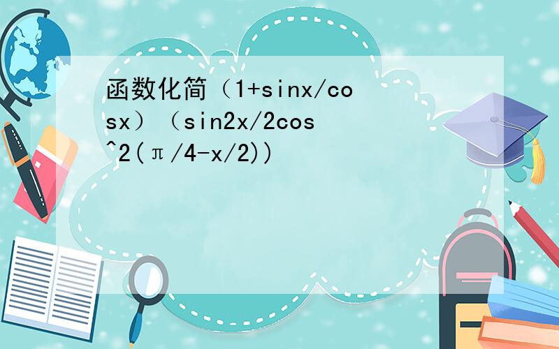 函数化简（1+sinx/cosx）（sin2x/2cos^2(π/4-x/2))