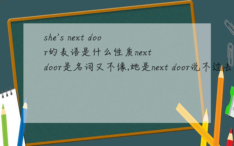 she's next door的表语是什么性质next door是名词又不像,她是next door说不过去.next是介词吗?到底是什么?
