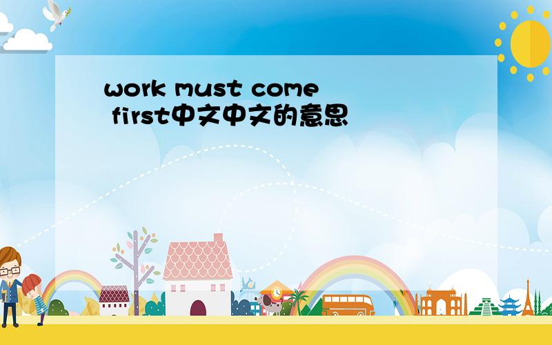 work must come first中文中文的意思