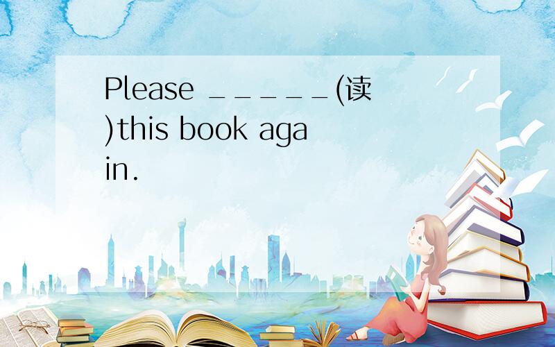 Please _____(读)this book again.