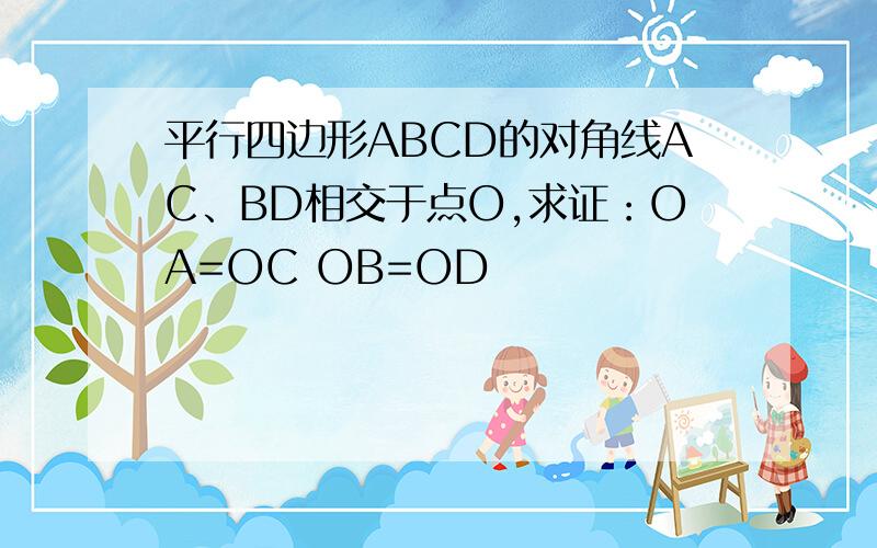 平行四边形ABCD的对角线AC、BD相交于点O,求证：OA=OC OB=OD