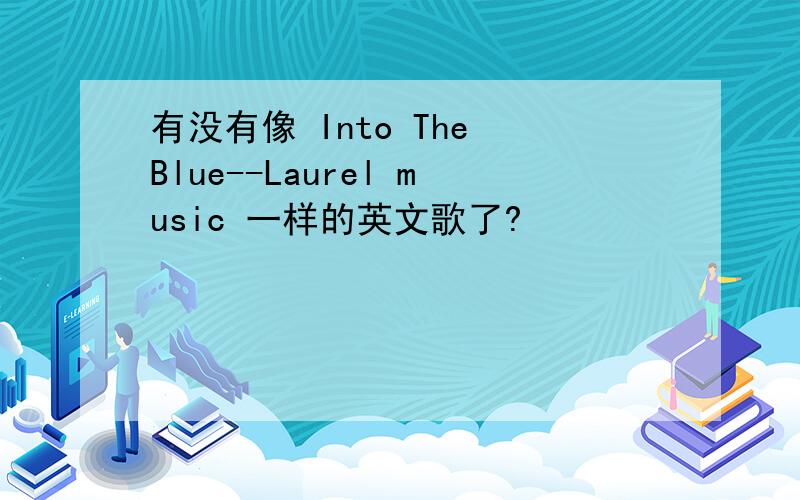 有没有像 Into The Blue--Laurel music 一样的英文歌了?