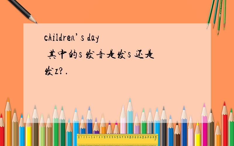 children’s day 其中的s 发音是发s 还是发z?.