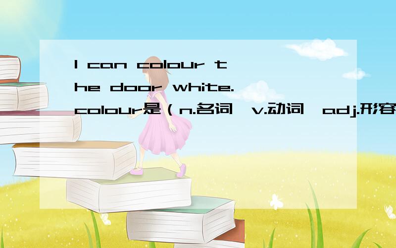 I can colour the door white.colour是（n.名词,v.动词,adj.形容词,prep.介词,num.数词,pron.代词）
