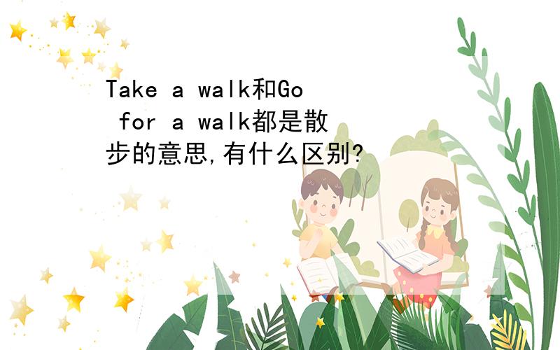 Take a walk和Go for a walk都是散步的意思,有什么区别?