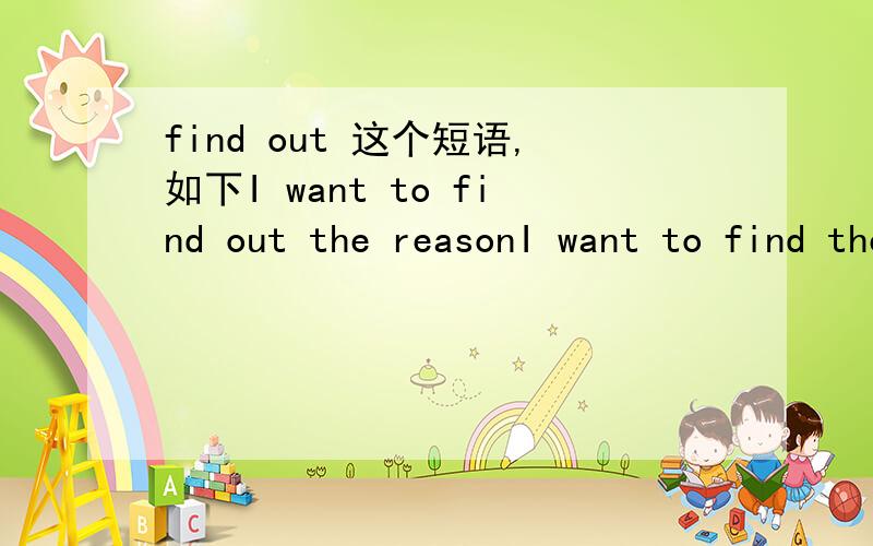 find out 这个短语,如下I want to find out the reasonI want to find the reason out 哪个对