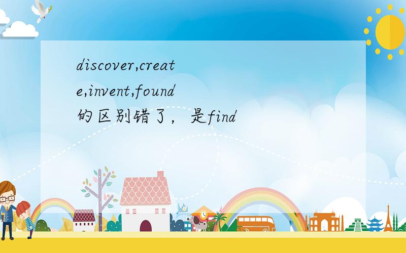 discover,create,invent,found的区别错了，是find