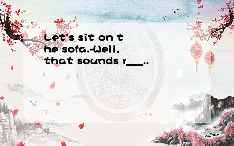 Let's sit on the sofa.-Well,that sounds r___..