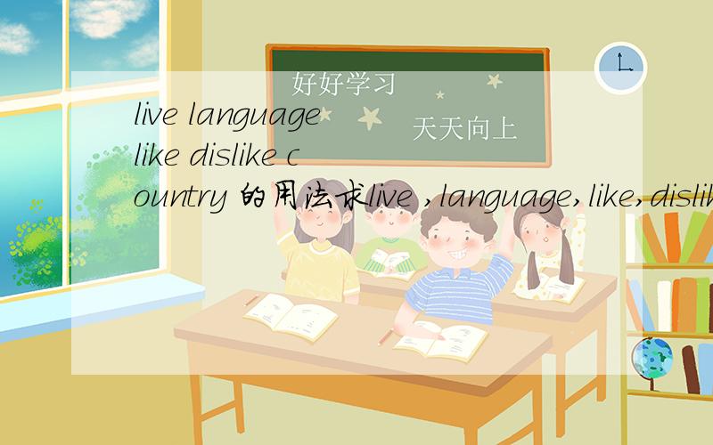 live language like dislike country 的用法求live ,language,like,dislike,country 用法有例句最好!