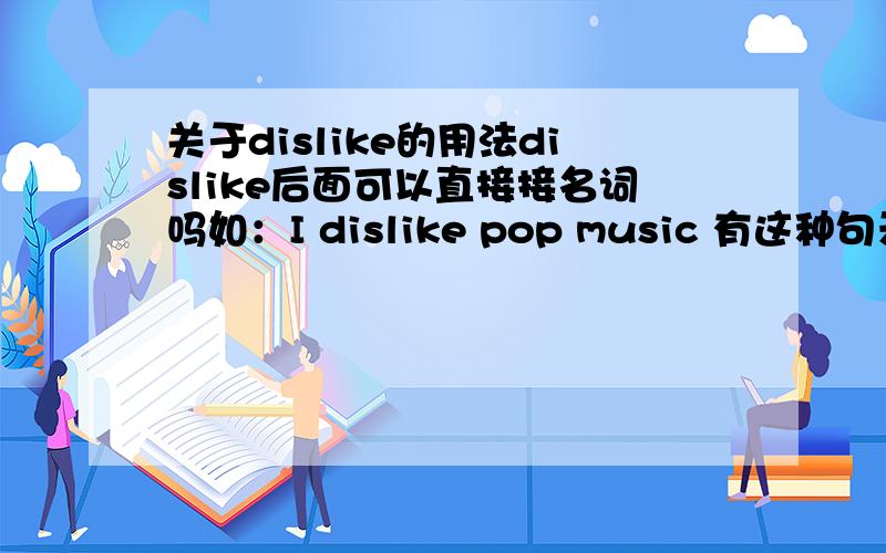 关于dislike的用法dislike后面可以直接接名词吗如：I dislike pop music 有这种句示吗