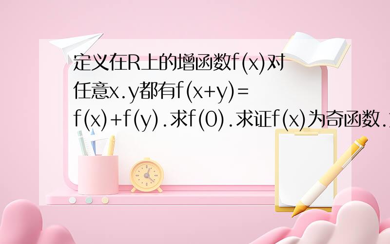 定义在R上的增函数f(x)对任意x.y都有f(x+y)=f(x)+f(y).求f(0).求证f(x)为奇函数.第三问：f(k*3的x次方）+f(3的x次方-9的x次方-2）对x属于任意r恒成立,求k得范围