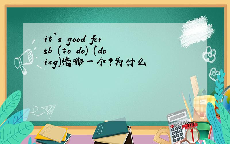 it's good for sb (to do) (doing)选哪一个?为什么