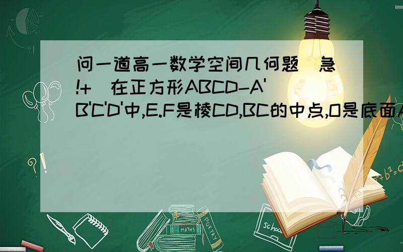 问一道高一数学空间几何题(急!+)在正方形ABCD-A'B'C'D'中,E.F是棱CD,BC的中点,O是底面A'B'C'D'的中心,那么直线EF与平面CC'O垂直吗?请说明理由.