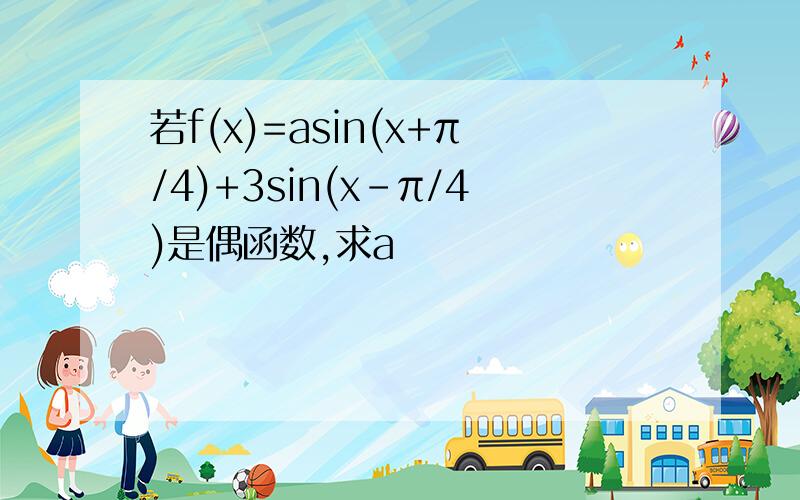 若f(x)=asin(x+π/4)+3sin(x-π/4)是偶函数,求a