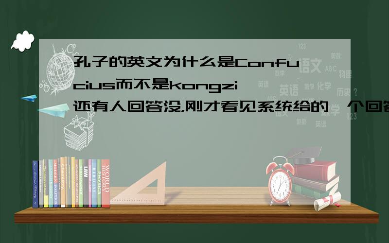孔子的英文为什么是Confucius而不是kongzi 还有人回答没，刚才看见系统给的一个回答挺好的刷新了一下没了