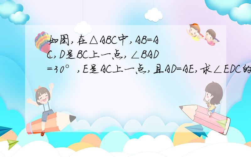 如图,在△ABC中,AB=AC,D是BC上一点,∠BAD=30°,E是AC上一点,且AD=AE,求∠EDC的度数