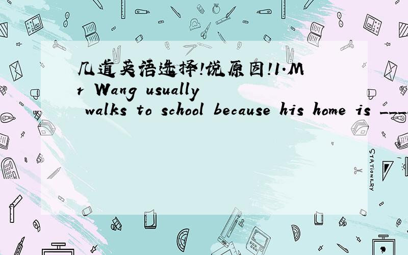 几道英语选择!说原因!1.Mr Wang usually walks to school because his home is _______to school.A.close B.closedC.close toD.closed to【2】I hate the people _______thinks of himself more than others.A.whichB.whoC.whomD.where【3】Tom is _______