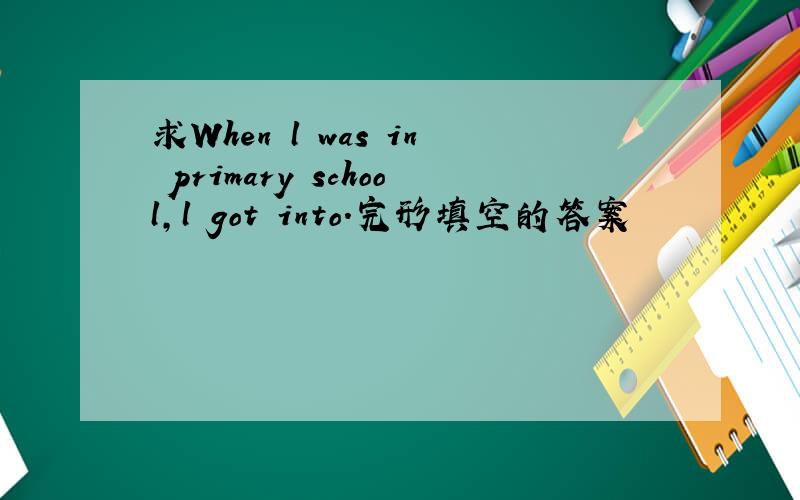 求When l was in primary school,l got into.完形填空的答案