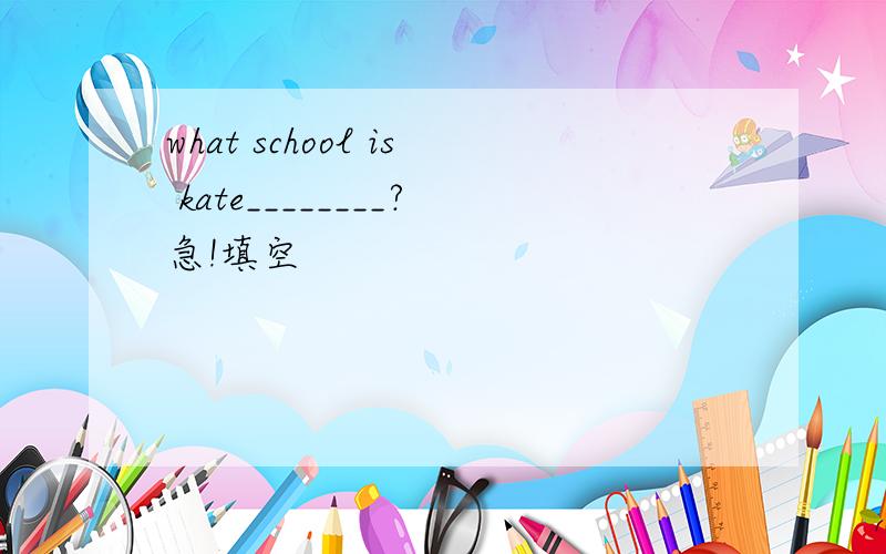 what school is kate________?急!填空