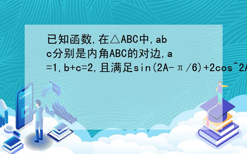已知函数,在△ABC中,abc分别是内角ABC的对边,a=1,b+c=2,且满足sin(2A-π/6)+2cos^2A-1=1/2,求△ABC的面积