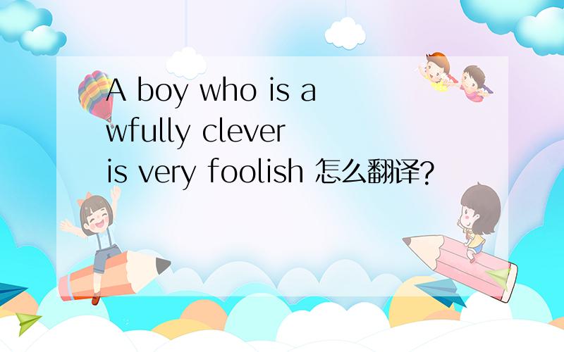 A boy who is awfully clever is very foolish 怎么翻译?