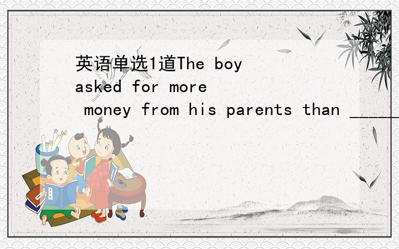 英语单选1道The boy asked for more money from his parents than ________ was demanded by the teacher.a itb hec thatd /选什么?为什么?