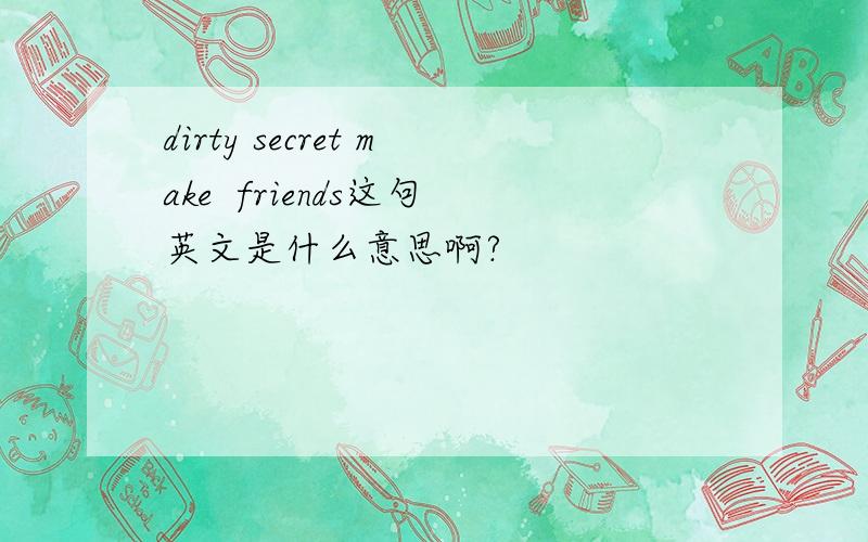 dirty secret make  friends这句英文是什么意思啊?