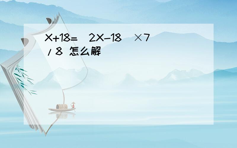 X+18=（2X-18)×7/8 怎么解