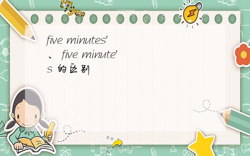 five minutes' 、 five minute's 的区别