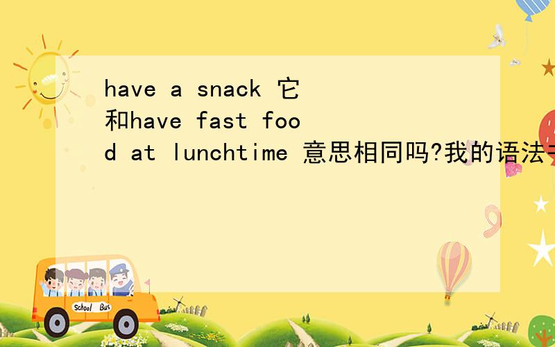 have a snack 它和have fast food at lunchtime 意思相同吗?我的语法书的题目的答案就是这个