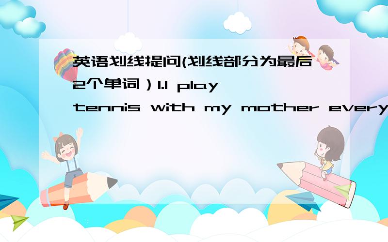 英语划线提问(划线部分为最后2个单词）1.I play tennis with my mother every morning.2.The weather here is very fine.（两种情况）3.I was born in 1997.
