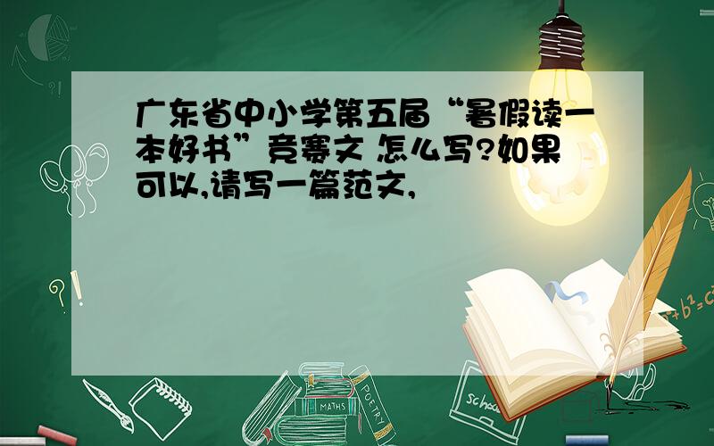 广东省中小学第五届“暑假读一本好书”竞赛文 怎么写?如果可以,请写一篇范文,