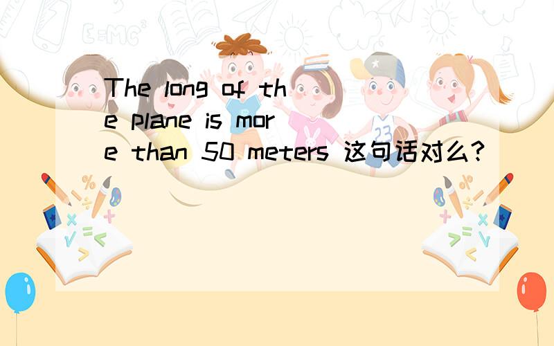 The long of the plane is more than 50 meters 这句话对么?