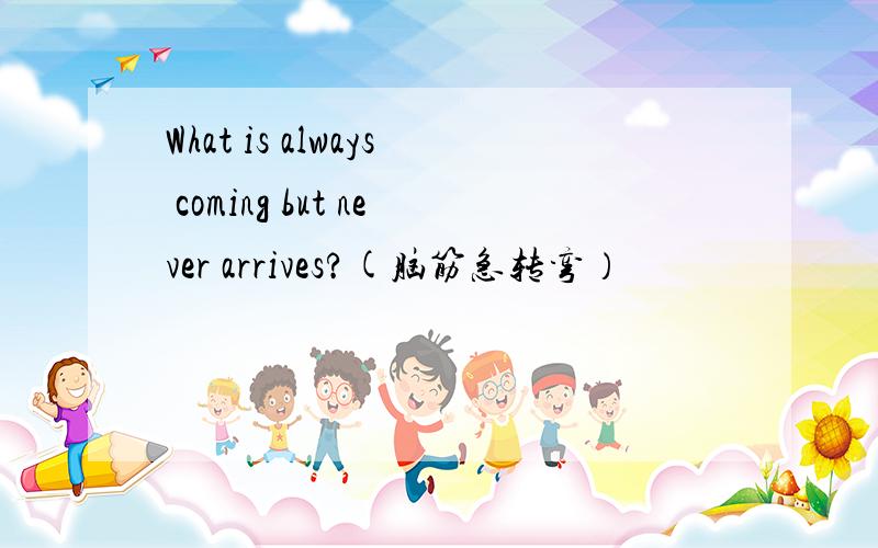 What is always coming but never arrives?(脑筋急转弯）