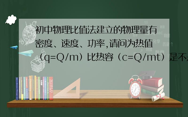 初中物理比值法建立的物理量有密度、速度、功率,请问为热值（q=Q/m）比热容（c=Q/mt）是不是呢?为什么?