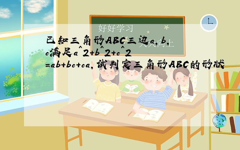 已知三角形ABC三边a,b,c满足a^2+b^2+c^2=ab+bc+ca,试判定三角形ABC的形状