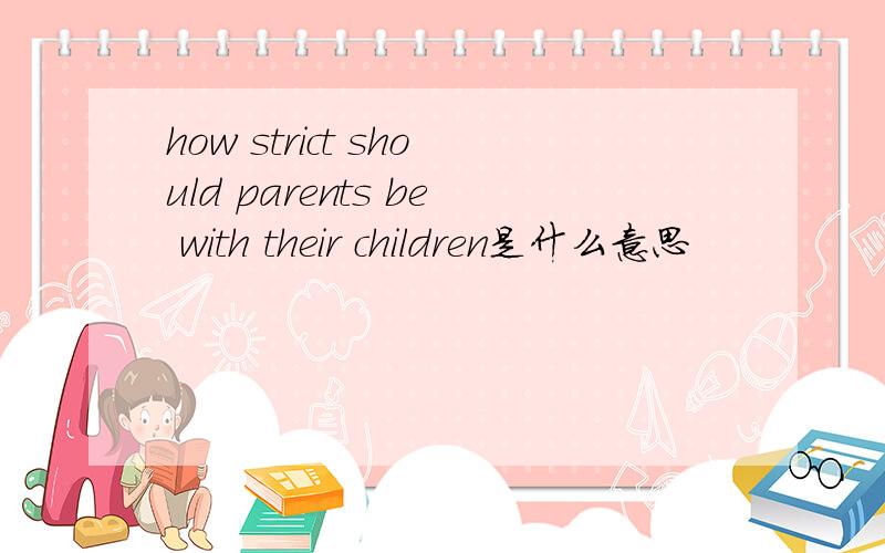 how strict should parents be with their children是什么意思