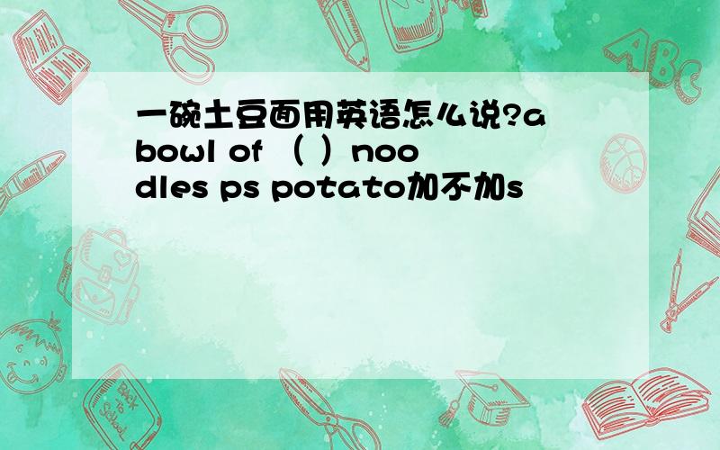 一碗土豆面用英语怎么说?a bowl of （ ）noodles ps potato加不加s