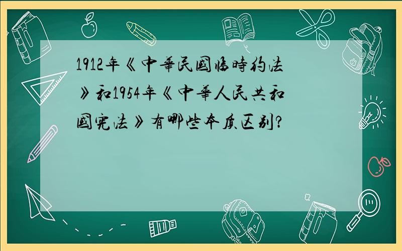 1912年《中华民国临时约法》和1954年《中华人民共和国宪法》有哪些本质区别?
