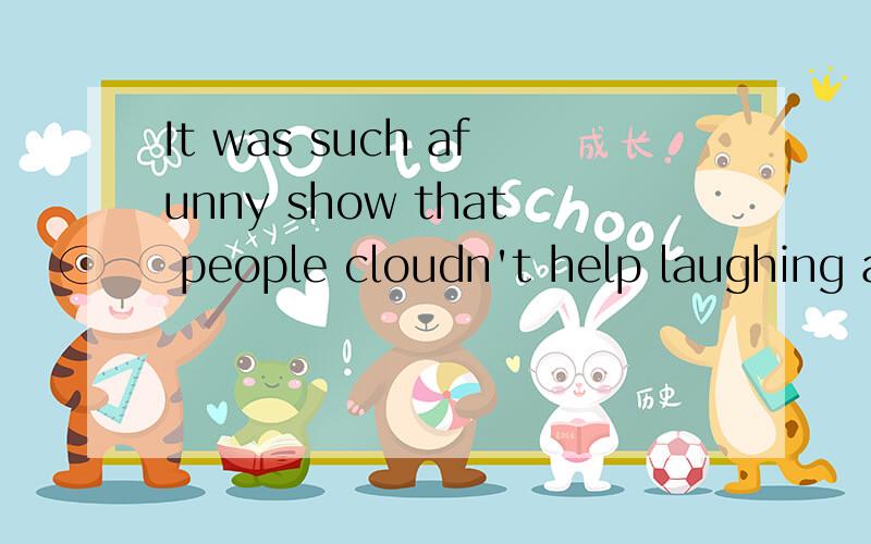 It was such afunny show that people cloudn't help laughing again and again.为什么那个空填 laughing?还有另外的选项（A.laugh B.to laugh C.正确 D to laughing）还有句子的意思很模糊,