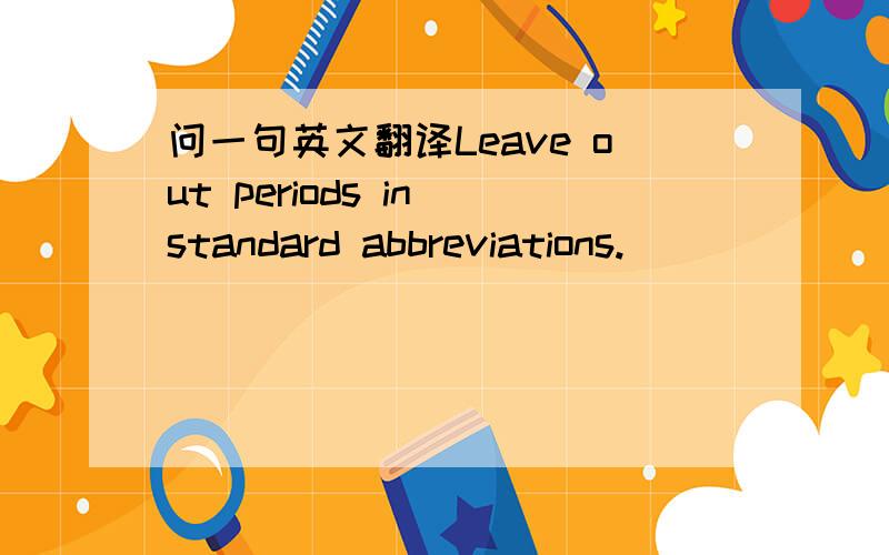 问一句英文翻译Leave out periods in standard abbreviations.