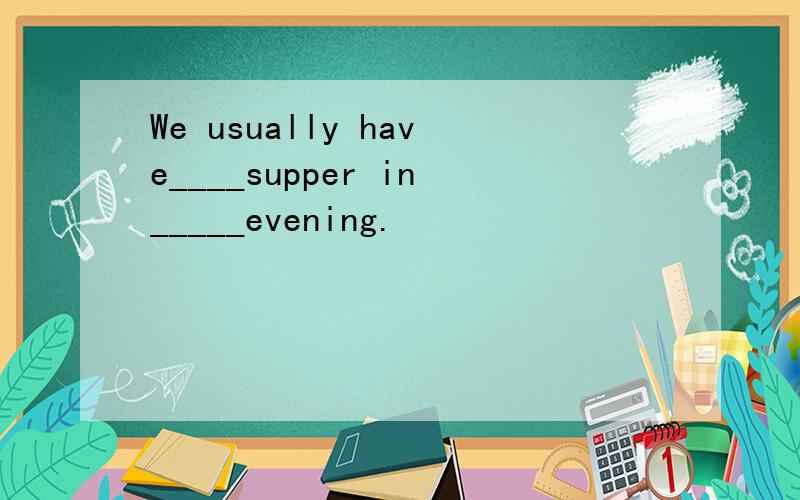 We usually have____supper in_____evening.