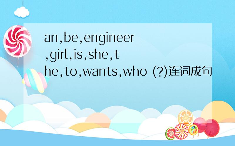 an,be,engineer,girl,is,she,the,to,wants,who (?)连词成句